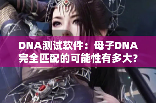 DNA测试软件：母子DNA完全匹配的可能性有多大？