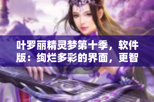 叶罗丽精灵梦第十季，软件版：绚烂多彩的界面，更智能的体验