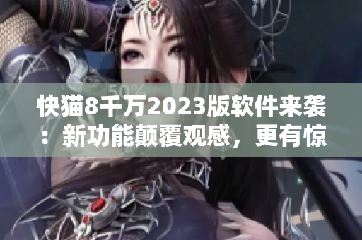 快猫8千万2023版软件来袭：新功能颠覆观感，更有惊喜升级！