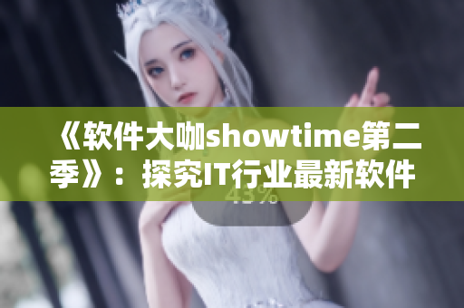 《软件大咖showtime第二季》：探究IT行业最新软件趋势