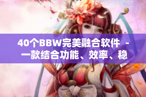 40个BBW完美融合软件  - 一款结合功能、效率、稳定性的全能软件