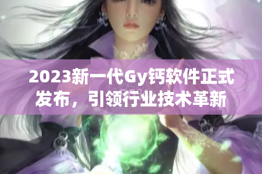 2023新一代Gy钙软件正式发布，引领行业技术革新