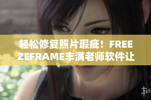 轻松修复照片瑕疵！FREEZEFRAME丰满老师软件让你的照片完美无缺