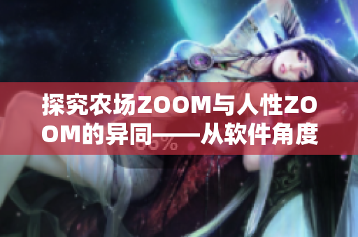 探究农场ZOOM与人性ZOOM的异同——从软件角度看待其区别