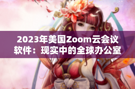 2023年美国Zoom云会议软件：现实中的全球办公室