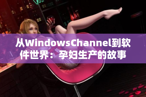 从WindowsChannel到软件世界：孕妇生产的故事