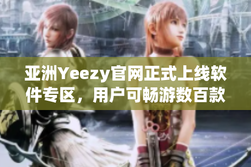 亚洲Yeezy官网正式上线软件专区，用户可畅游数百款软件