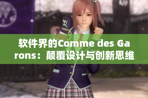 软件界的Comme des Garons：颠覆设计与创新思维的领头羊