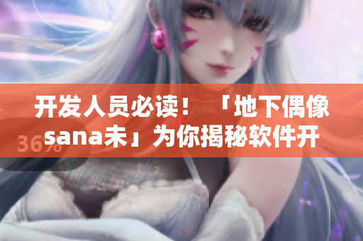 开发人员必读！ 「地下偶像sana未」为你揭秘软件开发背后的辛酸故事