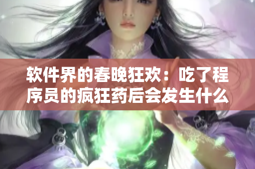 软件界的春晚狂欢：吃了程序员的疯狂药后会发生什么？