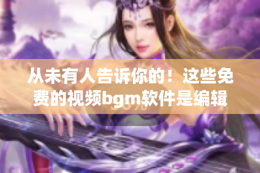 从未有人告诉你的！这些免费的视频bgm软件是编辑必备！