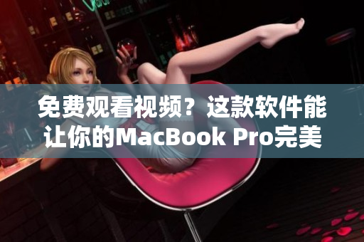 免费观看视频？这款软件能让你的MacBook Pro完美支持！