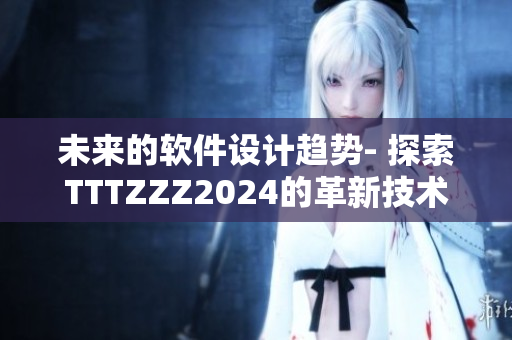 未来的软件设计趋势- 探索TTTZZZ2024的革新技术