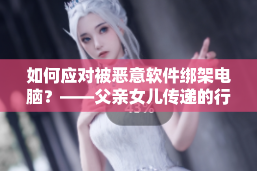 如何应对被恶意软件绑架电脑？——父亲女儿传递的行动提示