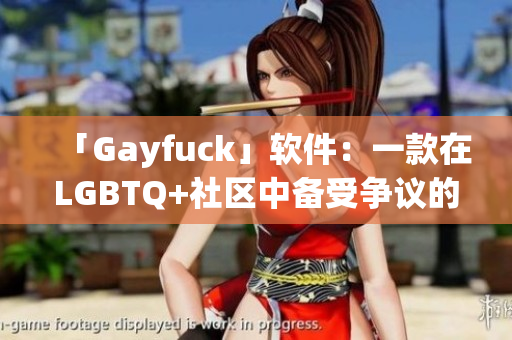 「Gayfuck」软件：一款在LGBTQ+社区中备受争议的聊天交友app