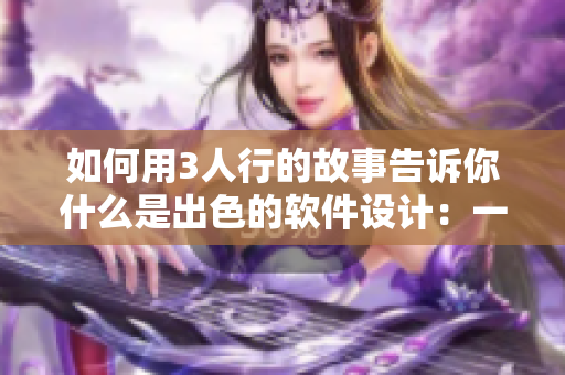 如何用3人行的故事告诉你什么是出色的软件设计：一个编辑的心得