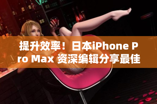 提升效率！日本iPhone Pro Max 资深编辑分享最佳生产力软件