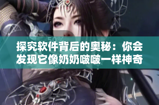 探究软件背后的奥秘：你会发现它像奶奶啵啵一样神奇！