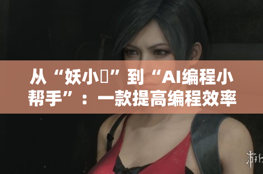 从“妖小槡”到“AI编程小帮手”：一款提高编程效率的新选择