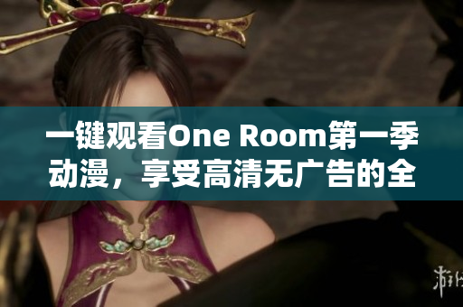 一键观看One Room第一季动漫，享受高清无广告的全新体验！