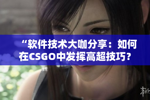 “软件技术大咖分享：如何在CSGO中发挥高超技巧？”