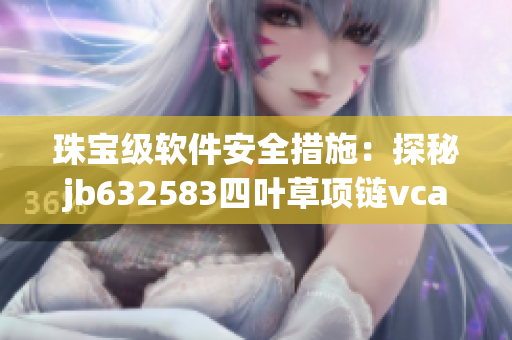 珠宝级软件安全措施：探秘jb632583四叶草项链vca750