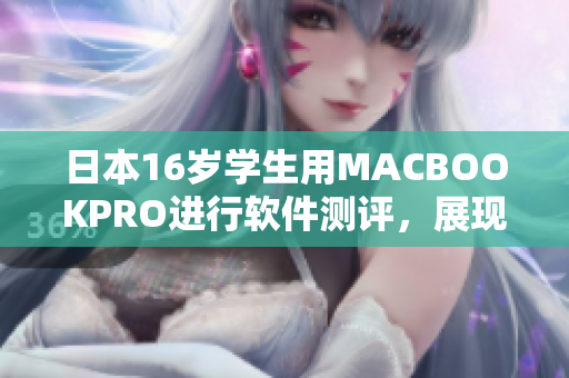 日本16岁学生用MACBOOKPRO进行软件测评，展现卓越性能与优秀表现