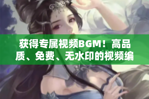 获得专属视频BGM！高品质、免费、无水印的视频编辑软件必备素材