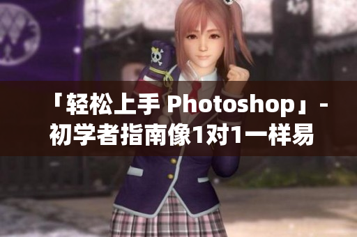 「轻松上手 Photoshop」- 初学者指南像1对1一样易学