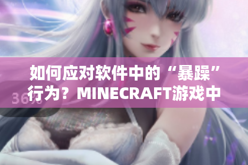 如何应对软件中的“暴躁”行为？MINECRAFT游戏中的启示