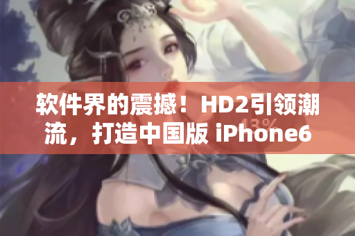 软件界的震撼！HD2引领潮流，打造中国版 iPhone69级软件体验