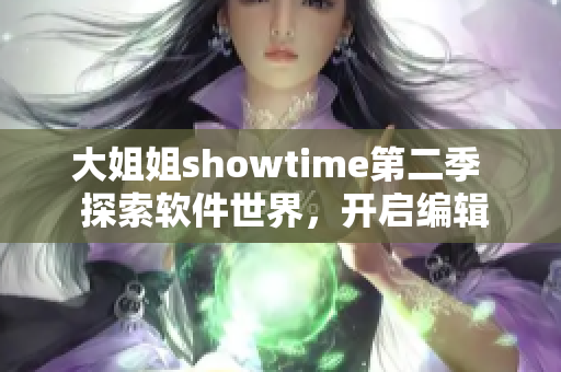 大姐姐showtime第二季  探索软件世界，开启编辑新篇章