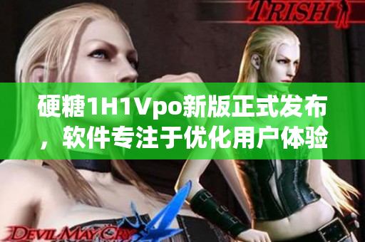 硬糖1H1Vpo新版正式发布，软件专注于优化用户体验