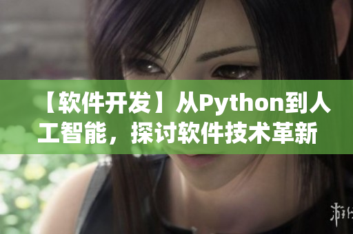 【软件开发】从Python到人工智能，探讨软件技术革新