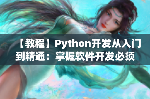 【教程】Python开发从入门到精通：掌握软件开发必须知道的技能！