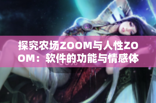 探究农场ZOOM与人性ZOOM：软件的功能与情感体验有何不同？