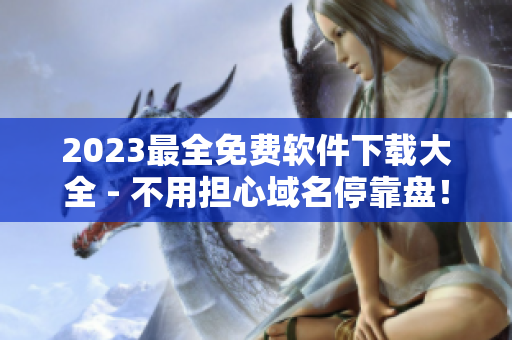 2023最全免费软件下载大全 - 不用担心域名停靠盘！