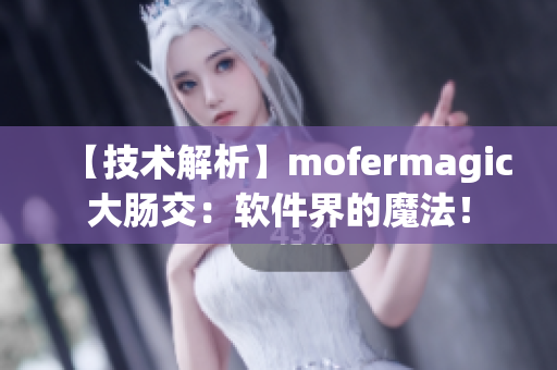 【技术解析】mofermagic大肠交：软件界的魔法！