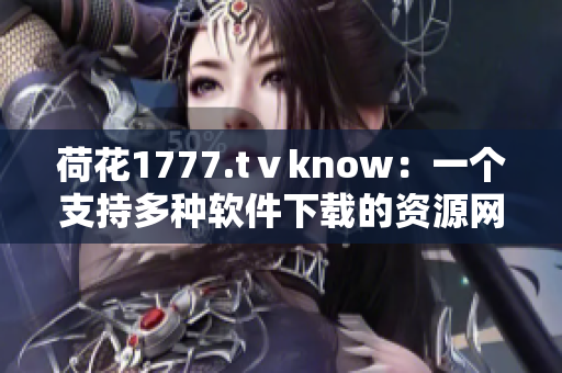 荷花1777.tⅴknow：一个支持多种软件下载的资源网站