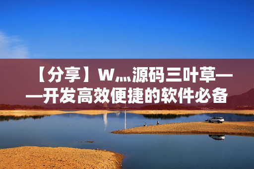 【分享】W灬源码三叶草——开发高效便捷的软件必备工具