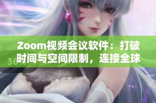 Zoom视频会议软件：打破时间与空间限制，连接全球的远程工作利器