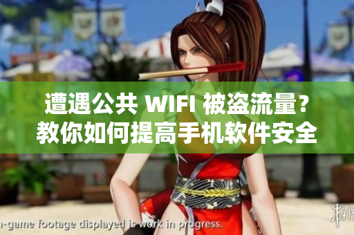 遭遇公共 WIFI 被盗流量？教你如何提高手机软件安全性！