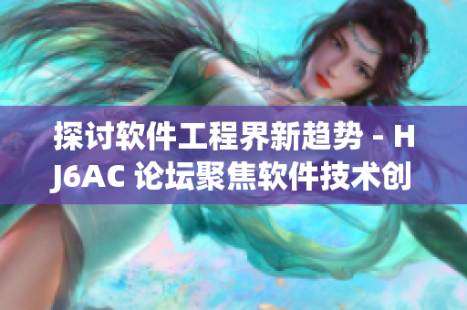 探讨软件工程界新趋势 - HJ6AC 论坛聚焦软件技术创新