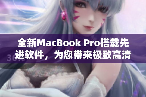 全新MacBook Pro搭载先进软件，为您带来极致高清体验