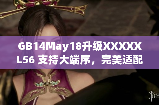 GB14May18升级XXXXXL56 支持大端序，完美适配软件