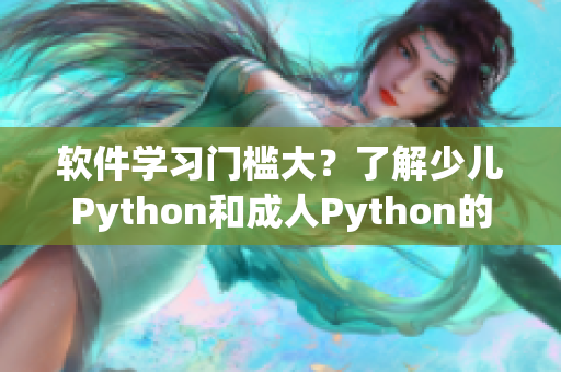 软件学习门槛大？了解少儿Python和成人Python的区别