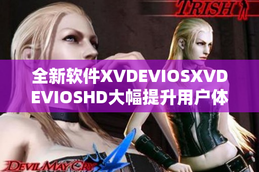 全新软件XVDEVIOSXVDEVIOSHD大幅提升用户体验，尽显卓越性能