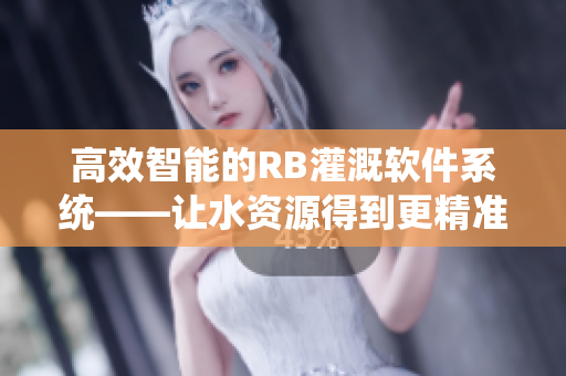 高效智能的RB灌溉软件系统——让水资源得到更精准的利用