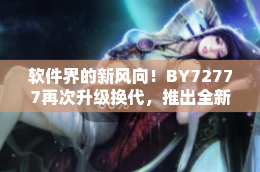 软件界的新风向！BY72777再次升级换代，推出全新域名