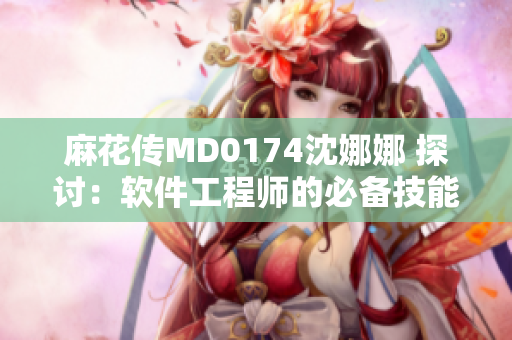 麻花传MD0174沈娜娜 探讨：软件工程师的必备技能是什么？